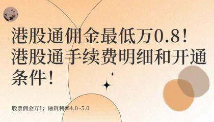 港股通佣金最低万0.8！港股通手续费明细和开通条件！