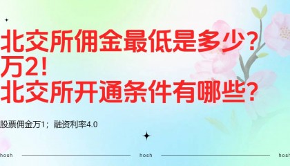 北交所佣金最低是多少？万2！北交所开通条件有哪些？