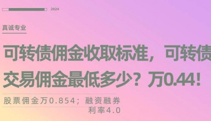 可转债佣金收取标准，可转债交易佣金最低是多少？万0.44！