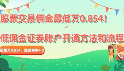 股票交易佣金最低万0.854！低佣金证券账户开通方法和流程