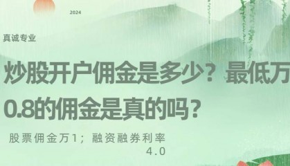 炒股开户佣金是多少？最低万0.8的佣金是真的吗？