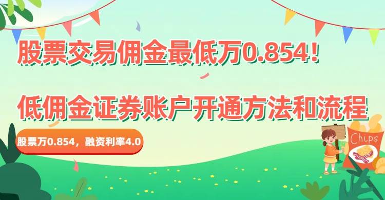 股票交易佣金最低万0.854！低佣金证券账户开通方法和流程