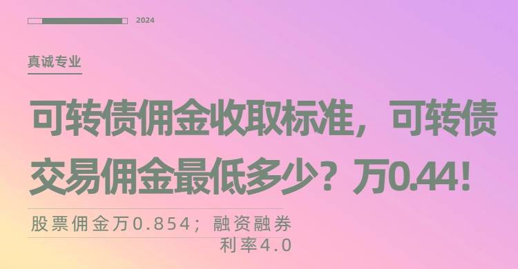 可转债佣金收取标准，可转债交易佣金最低是多少？万0.44！